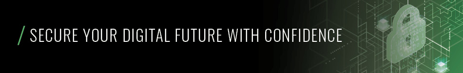 Secure your digital future with confidence Secure your digital future with confidence